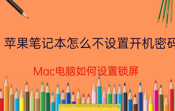 苹果笔记本怎么不设置开机密码 Mac电脑如何设置锁屏？